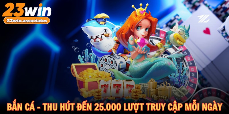Bắn cá - Sảnh game thu hút đến 25.000 lượt truy cập mỗi ngày