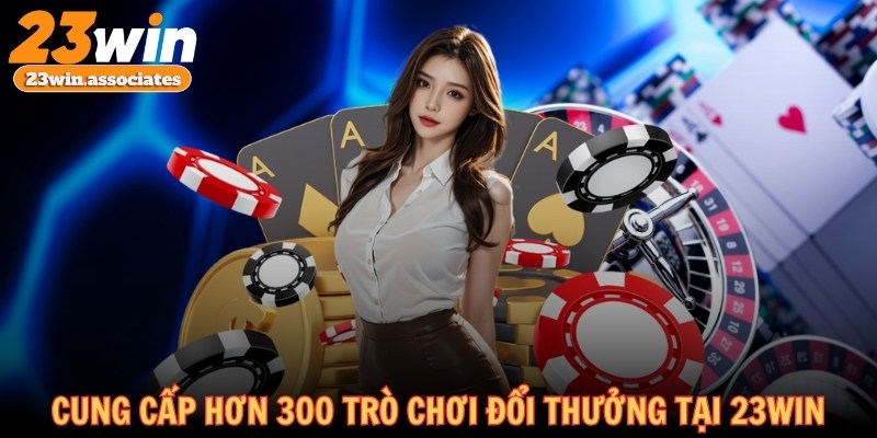 Đa dạng thể loại game, cung cấp hơn 300 trò chơi đổi thưởng khác nhau tại 23WIN